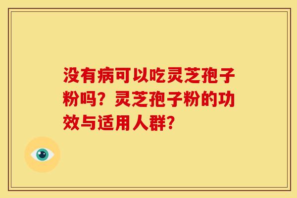 没有病可以吃灵芝孢子粉吗?灵芝孢子粉的功效与适用人群?