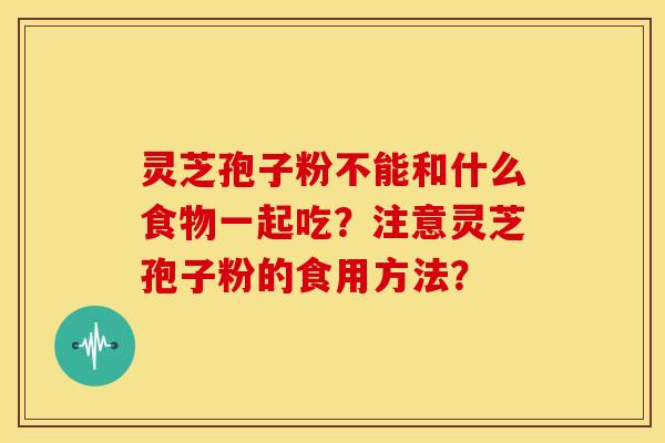 灵芝孢子粉不能和什么食物一起吃?注意灵芝孢子粉的食用方法?