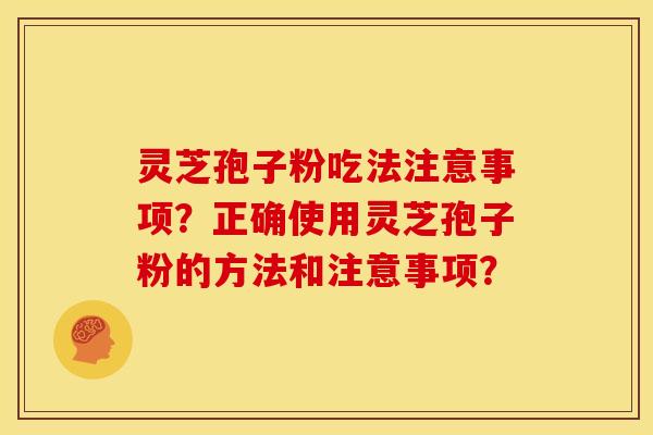 灵芝孢子粉吃法注意事项?正确使用灵芝孢子粉的方法和注意事项?