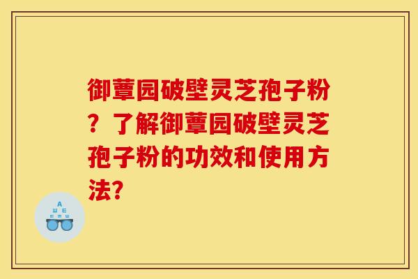 御蕈园破壁灵芝孢子粉?了解御蕈园破壁灵芝孢子粉的功效和使用方法?