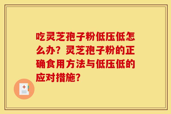 吃灵芝孢子粉低压低怎么办？灵芝孢子粉的正确食用方法与低压低的应对措施？