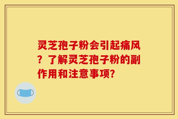 灵芝孢子粉会引起痛风?了解灵芝孢子粉的副作用和注意事项?