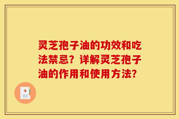 灵芝孢子油的功效和吃法禁忌？详解灵芝孢子油的作用和使用方法？