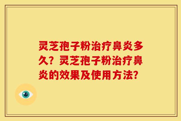 灵芝孢子粉治疗鼻炎多久?灵芝孢子粉治疗鼻炎的效果及使用方法?