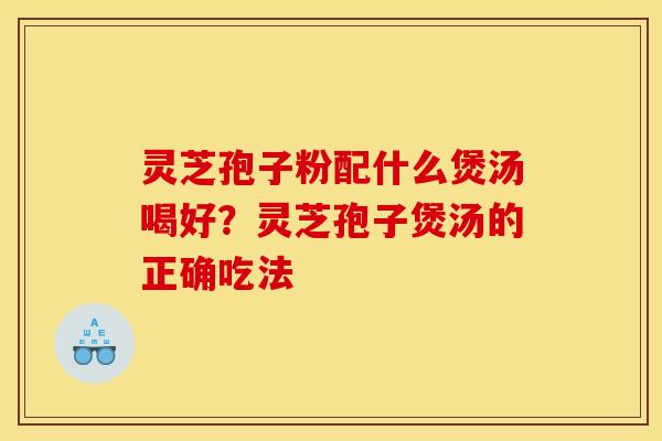 灵芝孢子粉配什么煲汤喝好？灵芝孢子煲汤的正确吃法