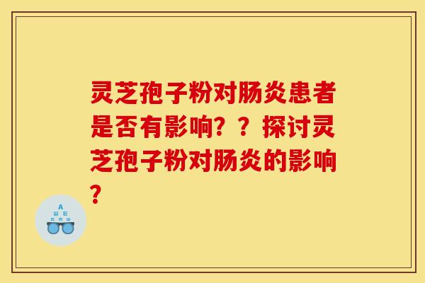 灵芝孢子粉对肠炎患者是否有影响??探讨灵芝孢子粉对肠炎的影响?