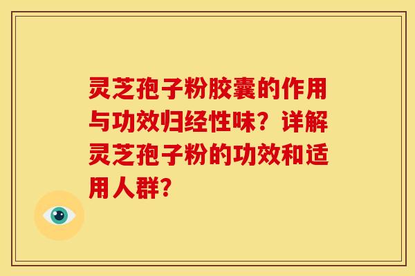 灵芝孢子粉胶囊的作用与功效归经性味?详解灵芝孢子粉的功效和适用人群?