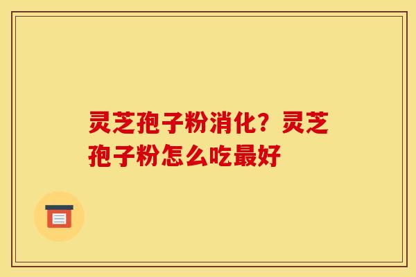 灵芝孢子粉消化?灵芝孢子粉怎么吃最好