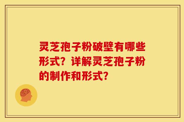 灵芝孢子粉破壁有哪些形式?详解灵芝孢子粉的制作和形式?