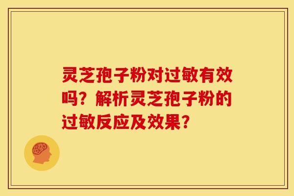 灵芝孢子粉对过敏有效吗?解析灵芝孢子粉的过敏反应及效果?