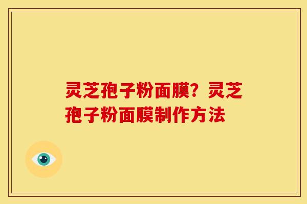 灵芝孢子粉面膜?灵芝孢子粉面膜制作方法
