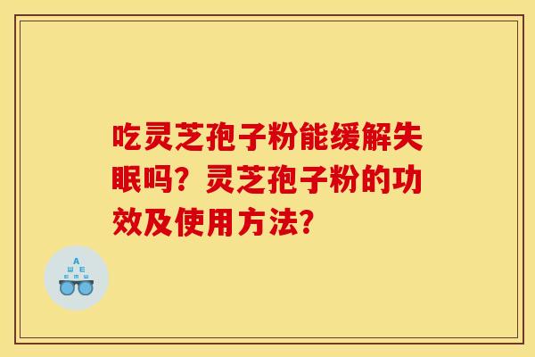 吃灵芝孢子粉能缓解失眠吗?灵芝孢子粉的功效及使用方法?
