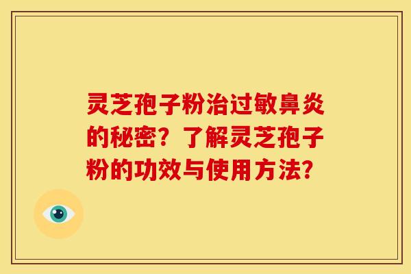 灵芝孢子粉治过敏鼻炎的秘密?了解灵芝孢子粉的功效与使用方法?