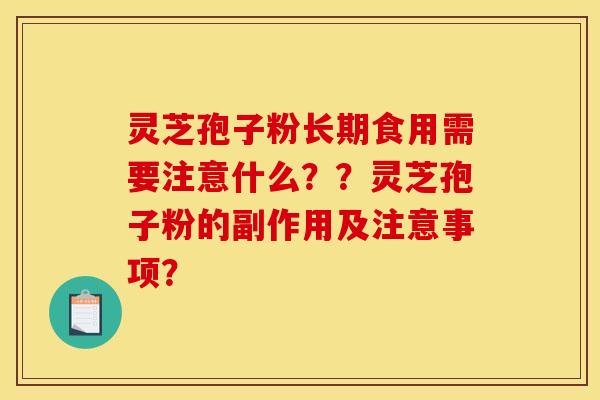 灵芝孢子粉长期食用需要注意什么？？灵芝孢子粉的副作用及注意事项？