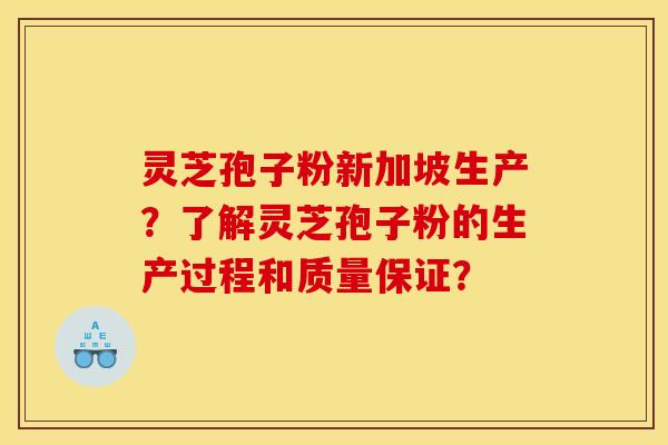 灵芝孢子粉新加坡生产？了解灵芝孢子粉的生产过程和质量保证？