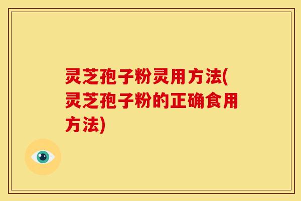 灵芝孢子粉灵用方法(灵芝孢子粉的正确食用方法)