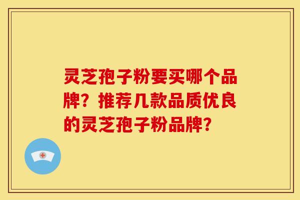 灵芝孢子粉要买哪个品牌?推荐几款品质优良的灵芝孢子粉品牌?