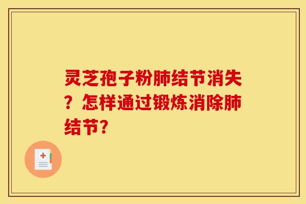 灵芝孢子粉肺结节消失?怎样通过锻炼消除肺结节?