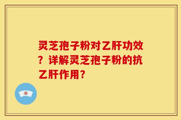 灵芝孢子粉对乙肝功效?详解灵芝孢子粉的抗乙肝作用?