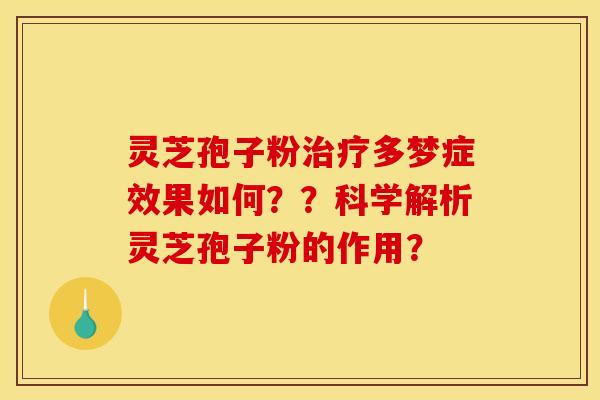 灵芝孢子粉治疗多梦症效果如何??科学解析灵芝孢子粉的作用?