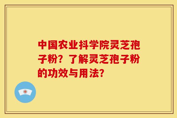 中国农业抖学院灵芝孢子粉？了解灵芝孢子粉的功效与用法？
