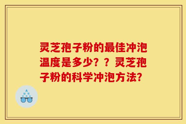 灵芝孢子粉的最佳冲泡温度是多少??灵芝孢子粉的科学冲泡方法?