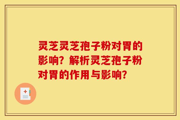 灵芝灵芝孢子粉对胃的影响？解析灵芝孢子粉对胃的作用与影响？