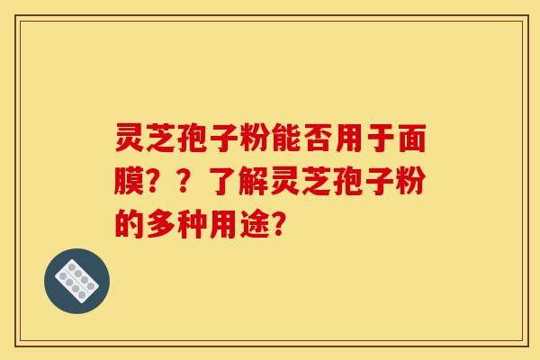 灵芝孢子粉能否用于面膜？？了解灵芝孢子粉的多种用途？