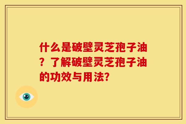 什么是破壁灵芝孢子油?了解破壁灵芝孢子油的功效与用法?