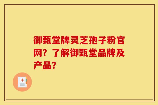 御甄堂牌灵芝孢子粉官网?了解御甄堂品牌及产品?
