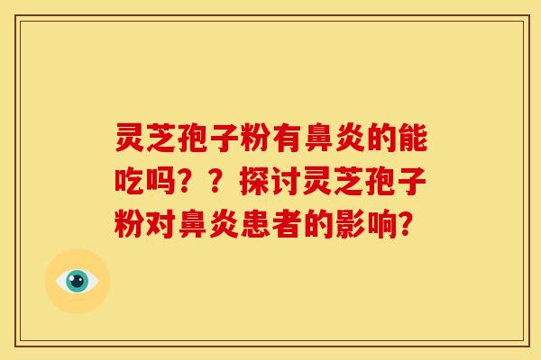 灵芝孢子粉有鼻炎的能吃吗??探讨灵芝孢子粉对鼻炎患者的影响?