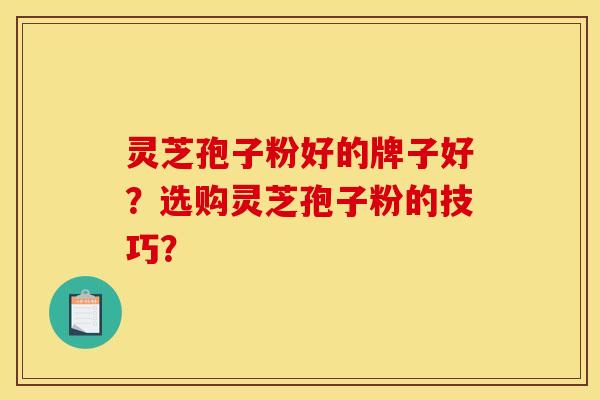 灵芝孢子粉好的牌子好?选购灵芝孢子粉的技巧?