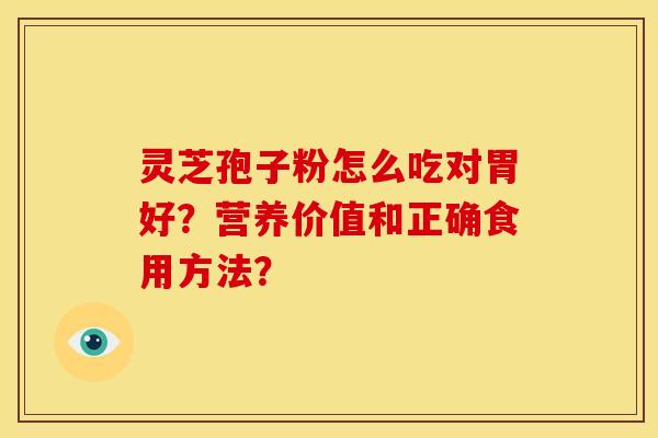 灵芝孢子粉怎么吃对胃好？营养价值和正确食用方法？
