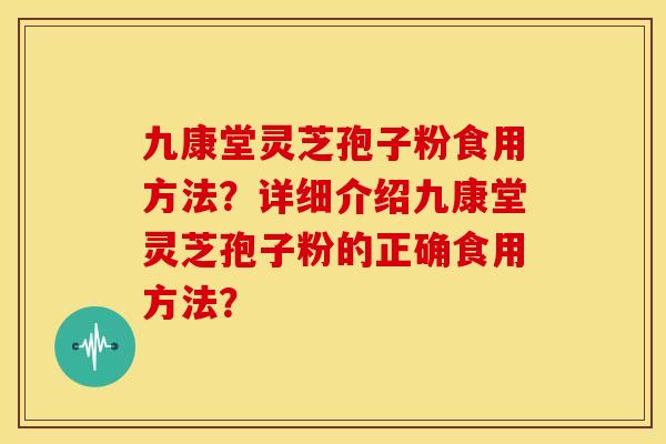 九康堂灵芝孢子粉食用方法?详细介绍九康堂灵芝孢子粉的正确食用方法?