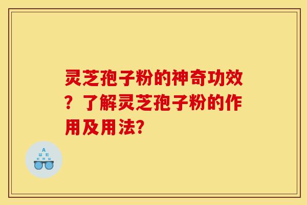 灵芝孢子粉的神奇功效？了解灵芝孢子粉的作用及用法？