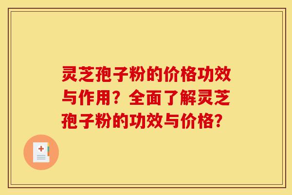 灵芝孢子粉的价格功效与作用？全面了解灵芝孢子粉的功效与价格？