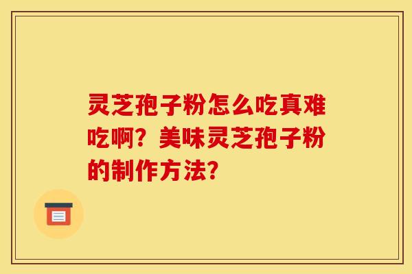 灵芝孢子粉怎么吃真难吃啊?美味灵芝孢子粉的制作方法?