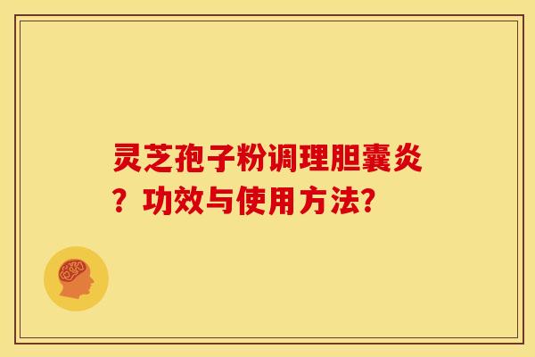 灵芝孢子粉调理胆囊炎？功效与使用方法？