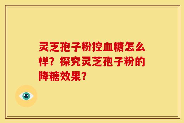 灵芝孢子粉控血糖怎么样?探究灵芝孢子粉的降糖效果?