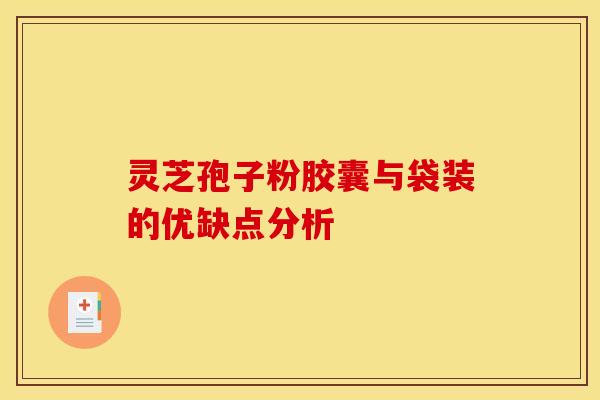 灵芝孢子粉胶囊与袋装的优缺点分析