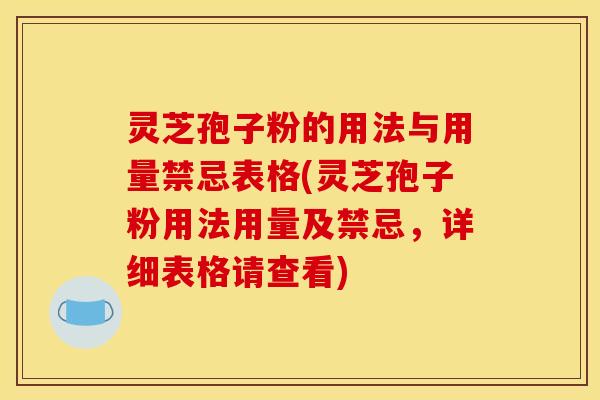 灵芝孢子粉的用法与用量禁忌表格(灵芝孢子粉用法用量及禁忌,详细表格请查看)