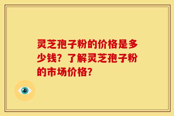 灵芝孢子粉的价格是多少钱?了解灵芝孢子粉的市场价格?