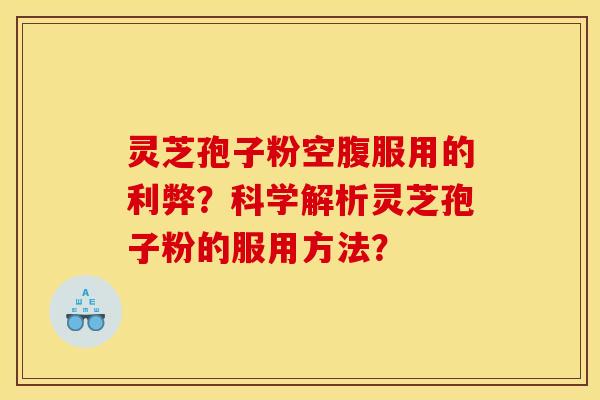 灵芝孢子粉空腹服用的利弊?科学解析灵芝孢子粉的服用方法?