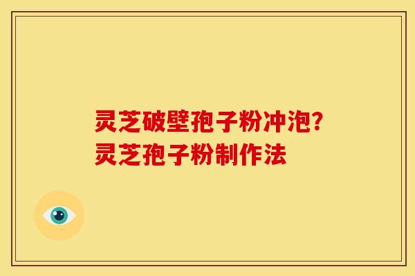 灵芝破壁孢子粉冲泡?灵芝孢子粉制作法