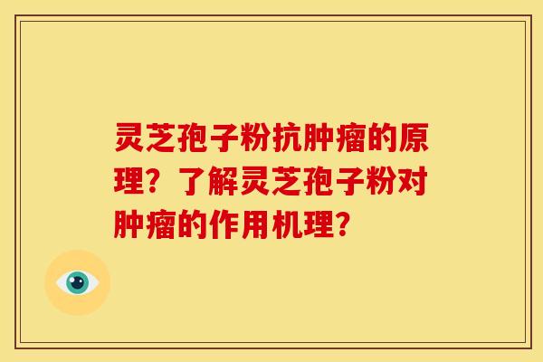 灵芝孢子粉抗肿瘤的原理?了解灵芝孢子粉对肿瘤的作用机理?