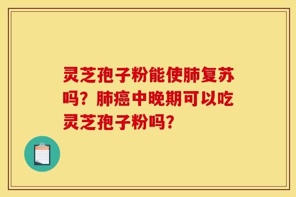 灵芝孢子粉能使肺复苏吗?肺癌中晚期可以吃灵芝孢子粉吗?