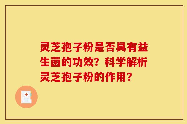 灵芝孢子粉是否具有益生菌的功效?科学解析灵芝孢子粉的作用?