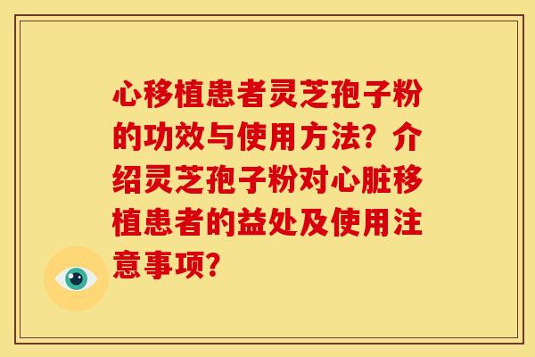 心移植患者灵芝孢子粉的功效与使用方法?介绍灵芝孢子粉对心脏移植患者的益处及使用注意事项?