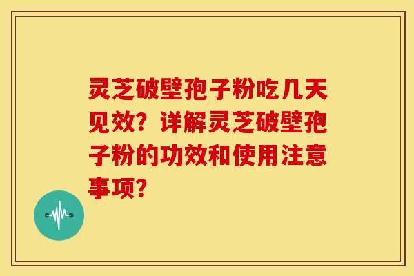 灵芝破壁孢子粉吃几天见效？详解灵芝破壁孢子粉的功效和使用注意事项？