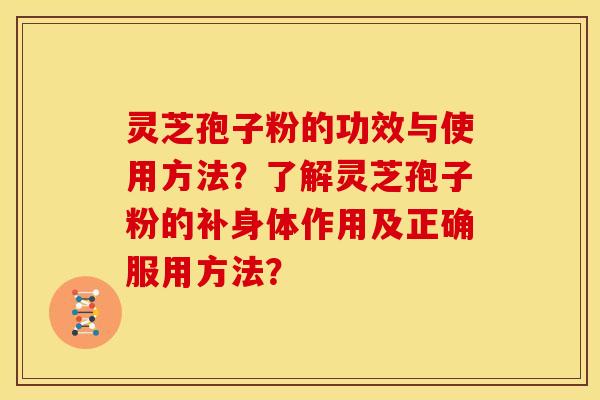 灵芝孢子粉的功效与使用方法?了解灵芝孢子粉的补身体作用及正确服用方法?